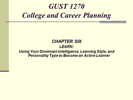 CHAPTER SIX LEARN: Using Your Dominant Intelligence, Learning Style, and Personality Type to Become an Active Learner GUST 1270 College and Career Planning.