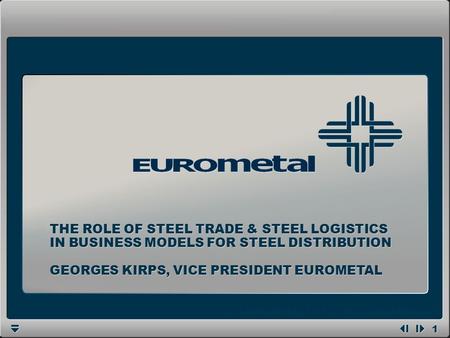 1 1 GEORGES KIRPS, VICE PRESIDENT EUROMETAL THE ROLE OF STEEL TRADE & STEEL LOGISTICS IN BUSINESS MODELS FOR STEEL DISTRIBUTION.