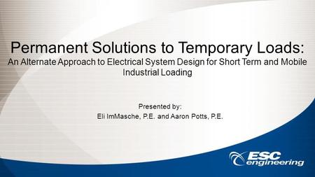 Permanent Solutions to Temporary Loads: An Alternate Approach to Electrical System Design for Short Term and Mobile Industrial Loading Presented by: Eli.