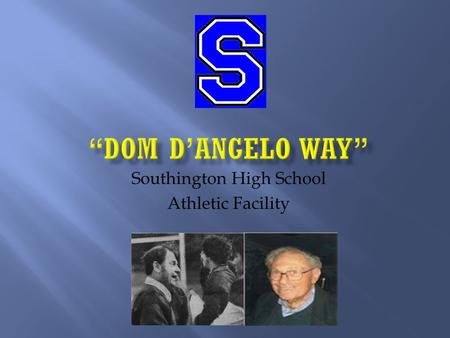 Southington High School Athletic Facility.  To recognize the contributions of Dom D’Angelo as a Veteran, Educator, Coach, Athletic Director, Mentor and.