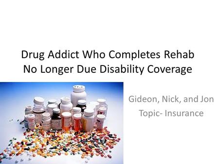 Drug Addict Who Completes Rehab No Longer Due Disability Coverage Gideon, Nick, and Jon Topic- Insurance.