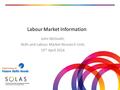 Labour Market Information John McGrath, Skills and Labour Market Research Unit, 15 th April 2016.