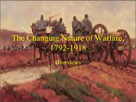 The Changing Nature of Warfare, 1792-1918 Overviews.