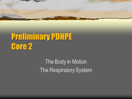 Preliminary PDHPE Core 2 The Body in Motion The Respiratory System.