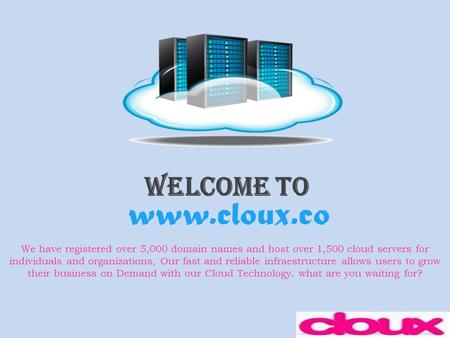 Welcome To www.cloux.co We have registered over 5,000 domain names and host over 1,500 cloud servers for individuals and organizations, Our fast and reliable.