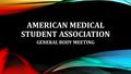 AMERICAN MEDICAL STUDENT ASSOCIATION GENERAL BODY MEETING.