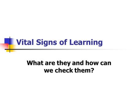 Vital Signs of Learning What are they and how can we check them?