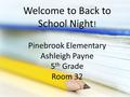 Welcome to Back to School Night ! Pinebrook Elementary Ashleigh Payne 5 th Grade Room 32.