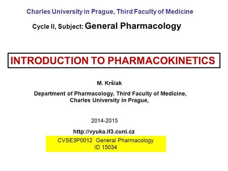 INTRODUCTION TO PHARMACOKINETICS M. Kršiak Department of Pharmacology, Third Faculty of Medicine, Charles University in Prague, Charles University in Prague,