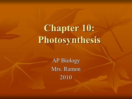 Chapter 10: Photosynthesis AP Biology Mrs. Ramon 2010.