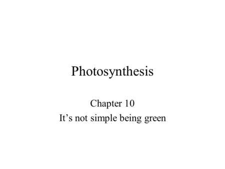 Photosynthesis Chapter 10 It’s not simple being green.