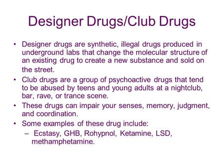 Designer Drugs/Club Drugs Designer drugs are synthetic, illegal drugs produced in underground labs that change the molecular structure of an existing drug.