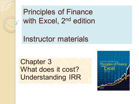 Principles of Finance with Excel, 2 nd edition Instructor materials Chapter 3 What does it cost? Understanding IRR.