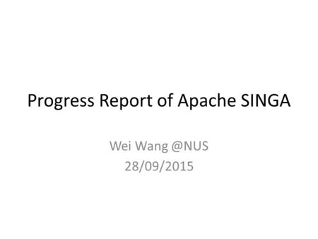 Progress Report of Apache SINGA Wei 28/09/2015.