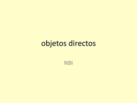 Objetos directos NBI. EQ’s How do I use direct object pronouns to reduce redundancy and improve fluency in Spanish? How does the use of direct object.