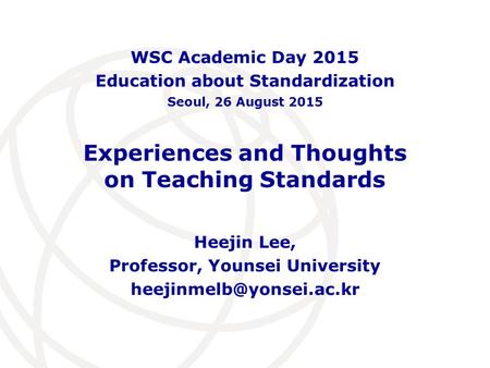 Experiences and Thoughts on Teaching Standards Heejin Lee, Professor, Younsei University WSC Academic Day 2015 Education about.