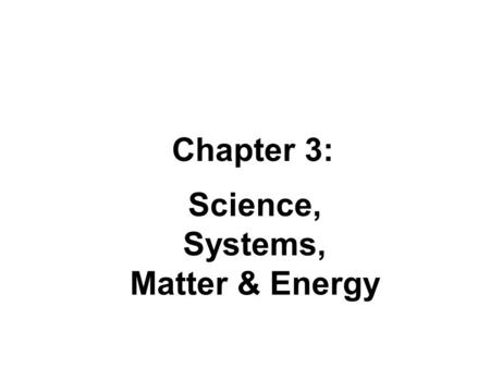 Science, Systems, Matter & Energy Chapter 3:. Science, Systems, Matter & Energy A. Remember… Matter - anything that has mass and takes up space Energy.