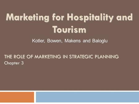 THE ROLE OF MARKETING IN STRATEGIC PLANNING Chapter 3 Kotler, Bowen, Makens and Baloglu Marketing for Hospitality and Tourism.