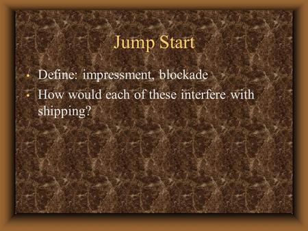 Jump Start Define: impressment, blockade How would each of these interfere with shipping?