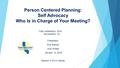 Person Centered Planning: Self Advocacy Who Is in Charge of Your Meeting? Presenters: Sue Sawyer Vicki Shadd January 13, 2016 Session 3 of 3 in Series.