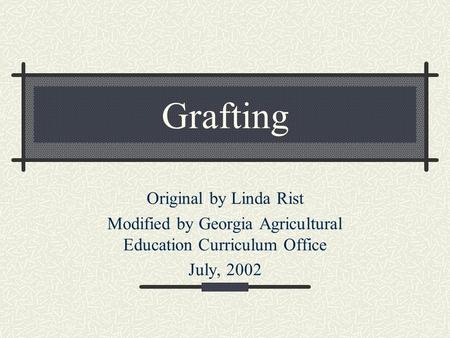 Grafting Original by Linda Rist Modified by Georgia Agricultural Education Curriculum Office July, 2002.