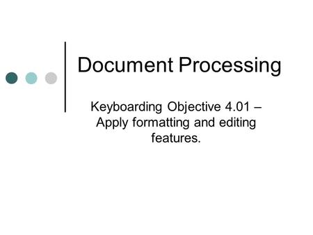 Document Processing Keyboarding Objective 4.01 – Apply formatting and editing features.