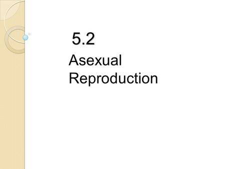 5.2 Asexual Reproduction.  Asexual reproduction requires only ONE parent  Offspring have identical genetic information and therefore are identical to.