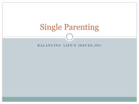 BALANCING LIFE’S ISSUES.INC Single Parenting. Objectives What Children of Single Parents Need Taking Care of You Taking Care of Your Children Nipping.