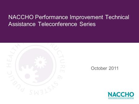 NACCHO Performance Improvement Technical Assistance Teleconference Series October 2011.