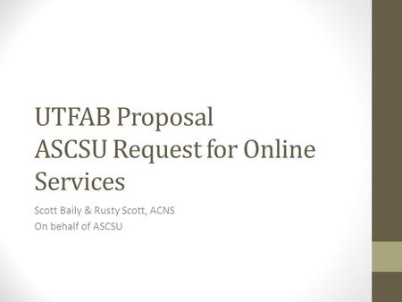 UTFAB Proposal ASCSU Request for Online Services Scott Baily & Rusty Scott, ACNS On behalf of ASCSU.