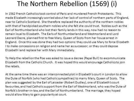 The Northern Rebellion (1569) (i) In 1562 French Catholics took control of Paris and murdered French Protestants. This made Elizabeth increasingly worried.