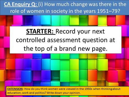 CA Enquiry Q: (i) How much change was there in the role of women in society in the years 1951–79? STARTER: Record your next controlled assessment question.