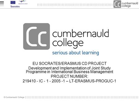 © Cumbernauld College EU SOCRATES/ERASMUS CD PROJECT Development and Implementation of Joint Study Programme in International Business Management PROJECT.