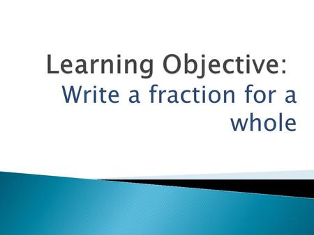 Write a fraction for a whole. 1. How to count parts of a group.