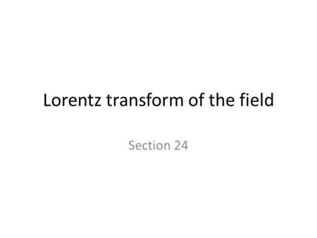 Lorentz transform of the field Section 24. The four-potential A i = ( , A) transforms like any four vector according to Eq. (6.1).