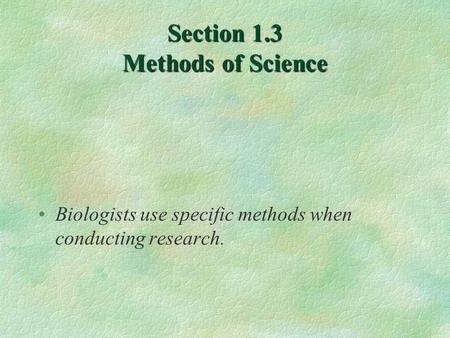 Section 1.3 Methods of Science Biologists use specific methods when conducting research.