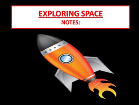 EXPLORING SPACE NOTES:. What are the first things that come to mind when you hear the term “Space Exploration”? Why do you think people have always wanted.