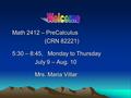 Math 2412 – PreCalculus (CRN 82221) (CRN 82221) 5:30 – 8:45, Monday to Thursday July 9 – Aug. 10 July 9 – Aug. 10 Mrs. Maria Villar Mrs. Maria Villar.