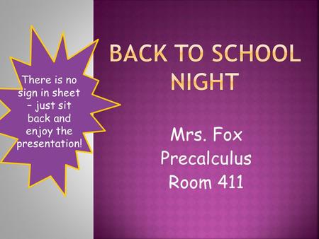 Mrs. Fox Precalculus Room 411 There is no sign in sheet – just sit back and enjoy the presentation!