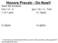 Honors Precalc - Do Now!! Given the functions: F(x) = x 2 - 4 g(x) = 5x + 3, Find: 1.) (f + g)(x)3.) f(g(x)) 2.) (fg)(x)4.) g(f(x)) **I will check your.