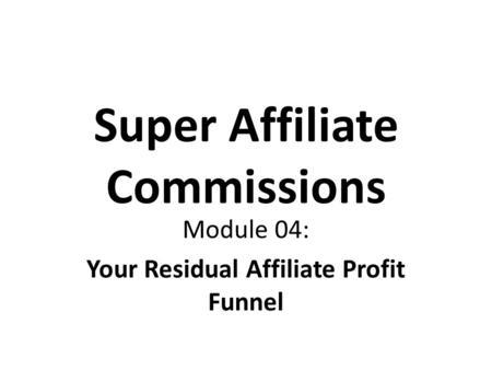 Super Affiliate Commissions Module 04: Your Residual Affiliate Profit Funnel.