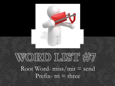 Root Word- miss/mit = send Prefix- tri = three