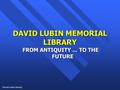 David Lubin Library DAVID LUBIN MEMORIAL LIBRARY FROM ANTIQUITY... TO THE FUTURE.