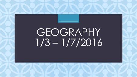 C GEOGRAPHY 1/3 – 1/7/2016. + GEOGRAPHY GRADE 9 January 4 th, 2016 DO NOW: Write the date and the question... What is political geography and the 4 types.