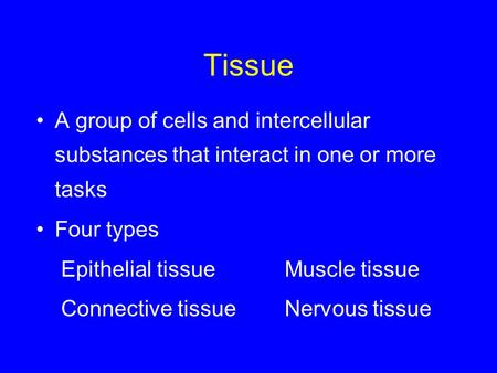 Tissue A group of cells and intercellular substances that interact in one or more tasks Four types Epithelial tissueMuscle tissue Connective tissueNervous.