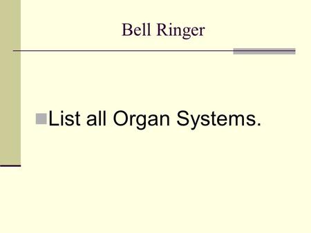 Bell Ringer List all Organ Systems..