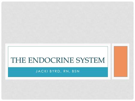 JACKI BYRD, RN, BSN THE ENDOCRINE SYSTEM. ENDOCRINE SYSTEM Group of ductless (no tubes) glands Secrete substances into blood stream Substances=hormones.