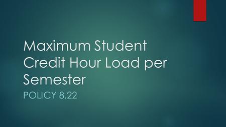 Maximum Student Credit Hour Load per Semester POLICY 8.22.