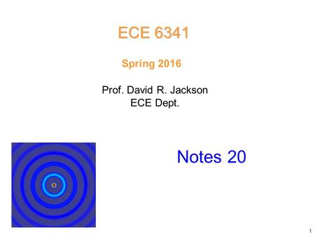 Prof. David R. Jackson ECE Dept. Spring 2016 Notes 20 ECE 6341 1.