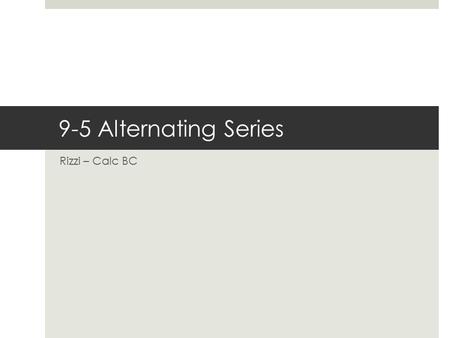 9-5 Alternating Series Rizzi – Calc BC. Objectives Use the Alternating Series Test to determine whether an infinite series converges. Use the Alternating.